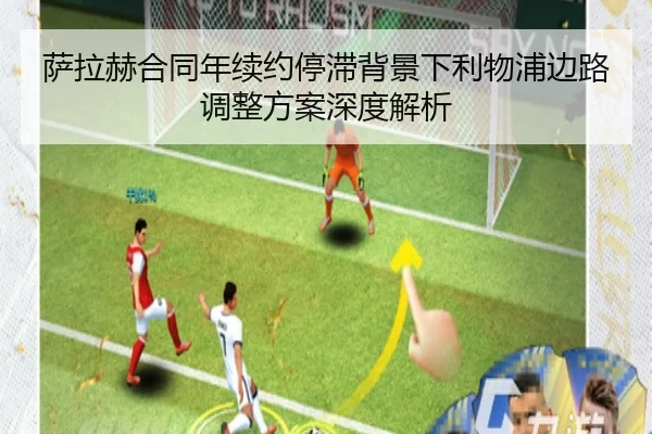 萨拉赫合同年续约停滞背景下利物浦边路调整方案深度解析